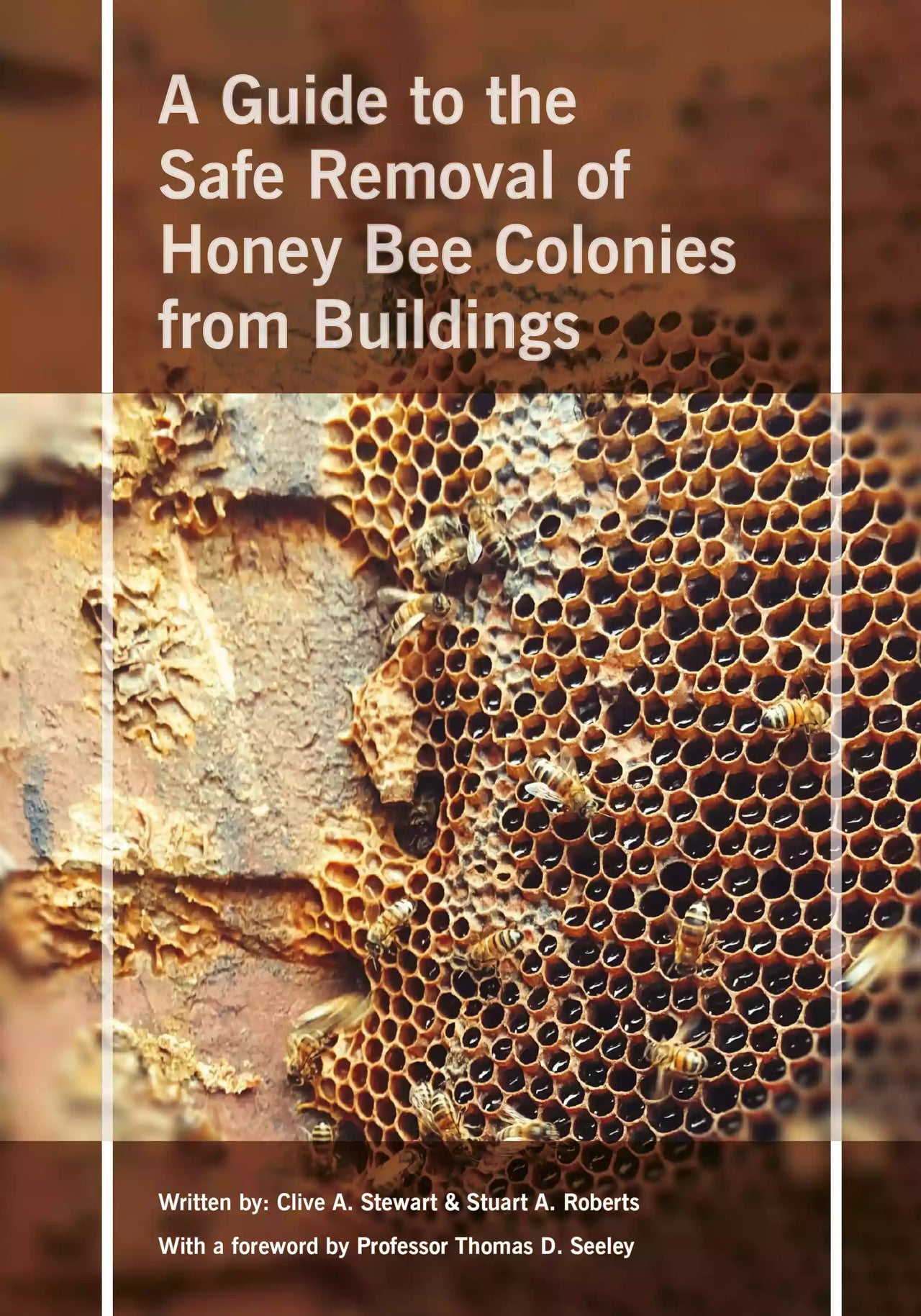 A Guide to the Safe Removal of Honey Bee Colonies from Buildings by Clive Stewart & Stuart Roberts (Foreword by Thomas Seeley)